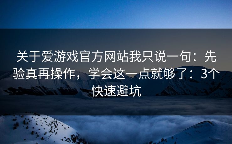 关于爱游戏官方网站我只说一句：先验真再操作，学会这一点就够了：3个快速避坑