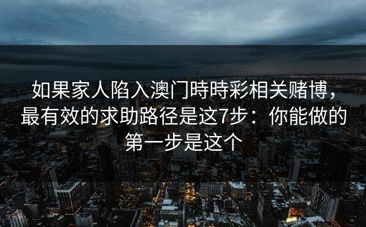 如果家人陷入澳门時時彩相关赌博，最有效的求助路径是这7步：你能做的第一步是这个