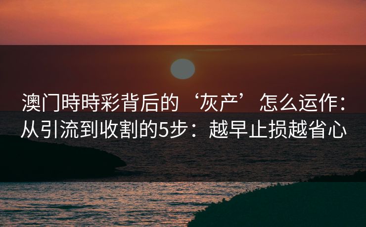 澳门時時彩背后的‘灰产’怎么运作：从引流到收割的5步：越早止损越省心