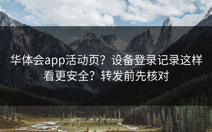 华体会app活动页?设备登录记录这样看更安全?转发前先核对 华体会app活动页?设备登录记录这样看更安全?转发前先核对