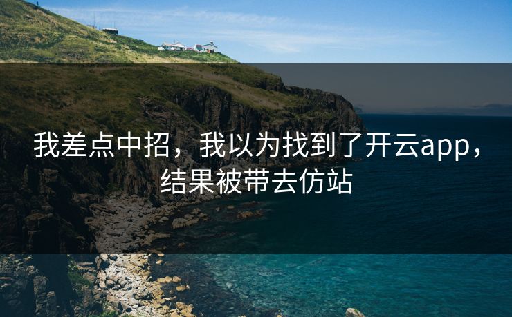 我差点中招，我以为找到了开云app，结果被带去仿站