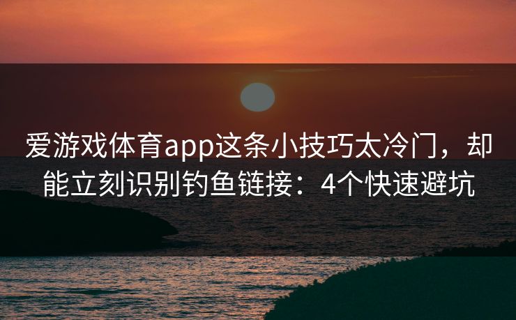爱游戏体育app这条小技巧太冷门,却能立刻识别钓鱼链接:4个快速避坑 爱游戏体育app这条小技巧太冷门,却能立刻识别钓鱼链接:4个快速避坑