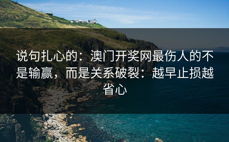 说句扎心的：澳门开奖网最伤人的不是输赢，而是关系破裂：越早止损越省心