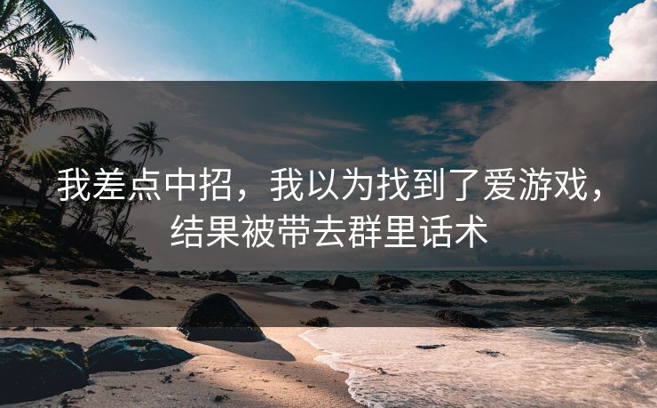 我差点中招，我以为找到了爱游戏，结果被带去群里话术