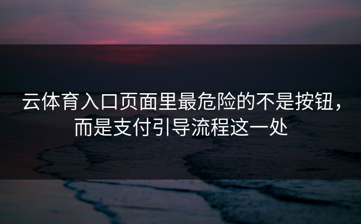云体育入口页面里最危险的不是按钮,而是支付引导流程这一处 云体育入口页面里最危险的不是按钮,而是支付引导流程这一处