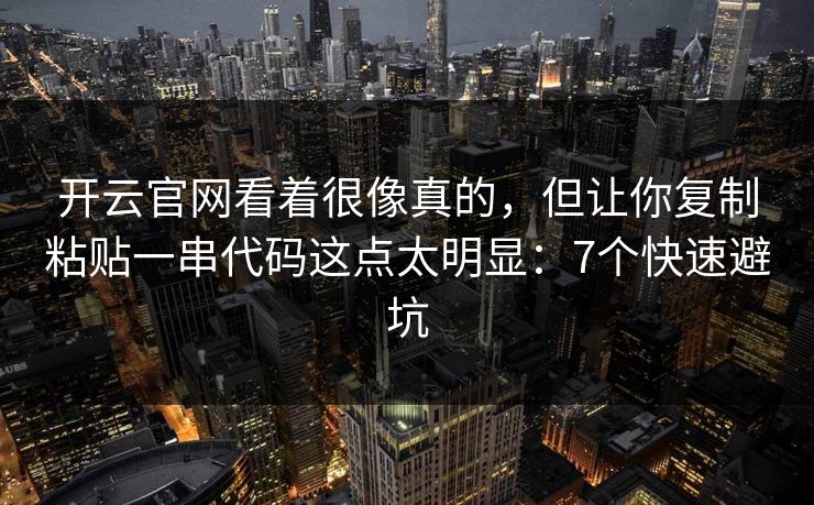 开云官网看着很像真的,但让你复制粘贴一串代码这点太明显:7个快速避坑 开云官网看着很像真的,但让你复制粘贴一串代码这点太明显:7个快速避坑