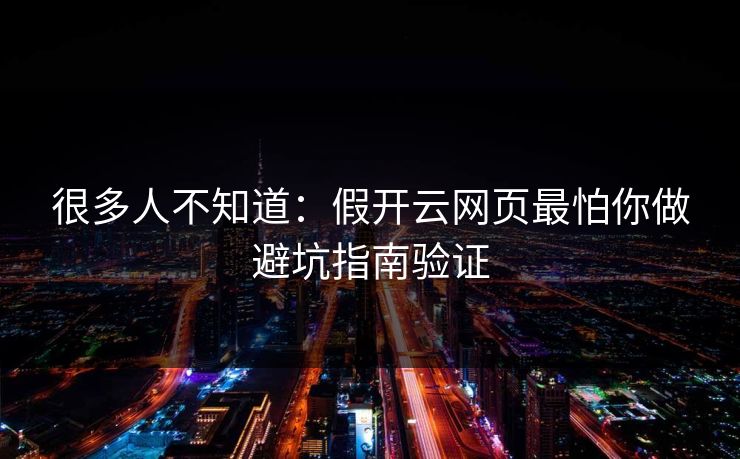 很多人不知道：假开云网页最怕你做避坑指南验证