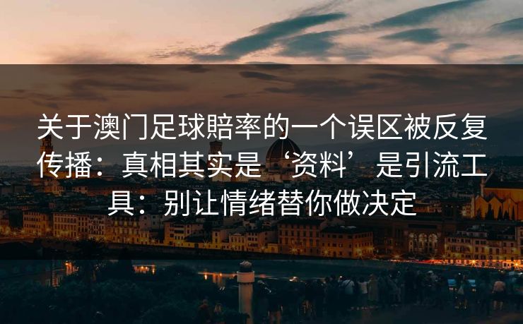 关于澳门足球賠率的一个误区被反复传播：真相其实是‘资料’是引流工具：别让情绪替你做决定