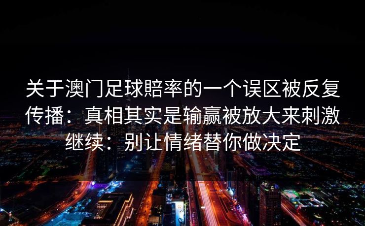 关于澳门足球賠率的一个误区被反复传播：真相其实是输赢被放大来刺激继续：别让情绪替你做决定