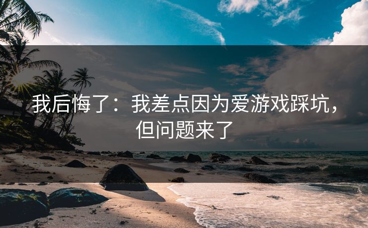 我后悔了：我差点因为爱游戏踩坑，但问题来了