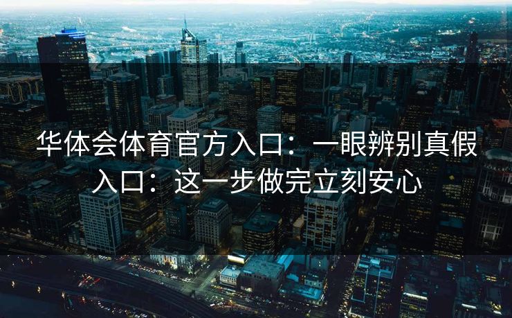 华体会体育官方入口：一眼辨别真假入口：这一步做完立刻安心