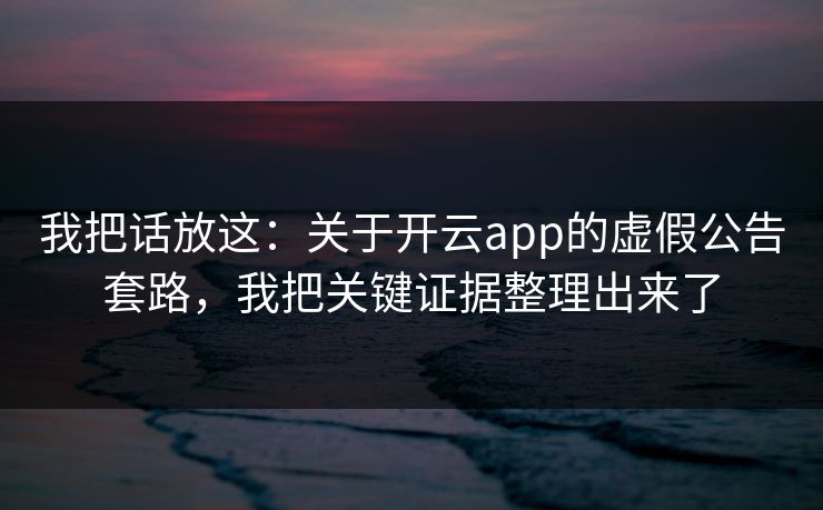 我把话放这：关于开云app的虚假公告套路，我把关键证据整理出来了