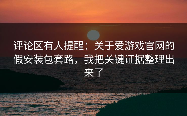 评论区有人提醒:关于爱游戏官网的假安装包套路,我把关键证据整理出来了 评论区有人提醒:关于爱游戏官网的假安装包套路,我把关键证据整理出来了