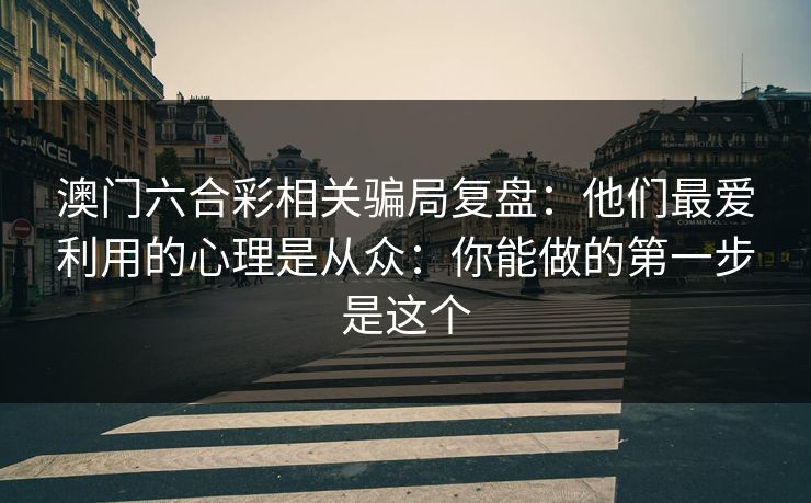 澳门六合彩相关骗局复盘：他们最爱利用的心理是从众：你能做的第一步是这个