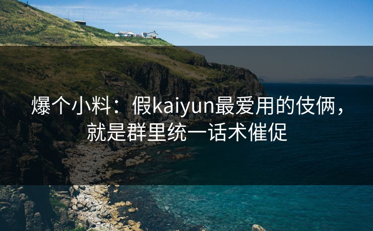 爆个小料：假kaiyun最爱用的伎俩，就是群里统一话术催促