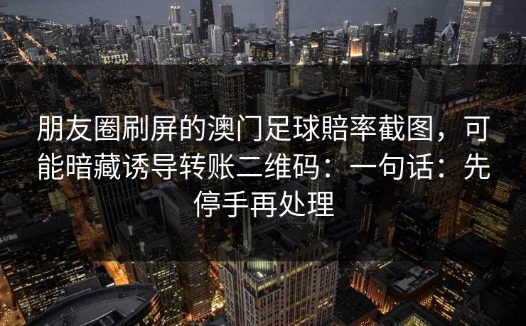 朋友圈刷屏的澳门足球賠率截图，可能暗藏诱导转账二维码：一句话：先停手再处理