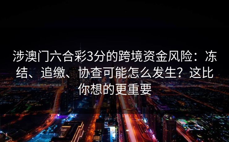 涉澳门六合彩3分的跨境资金风险：冻结、追缴、协查可能怎么发生？这比你想的更重要