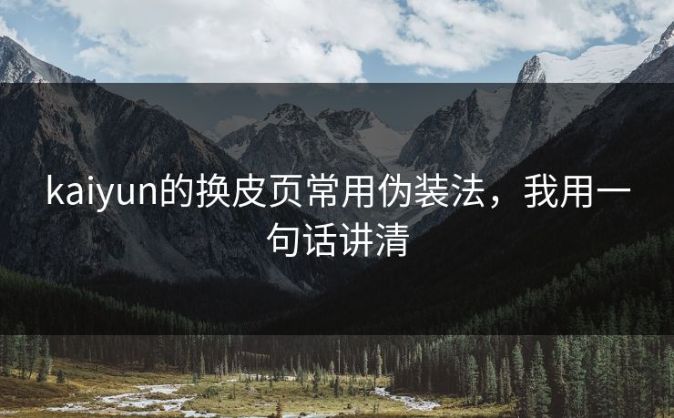 kaiyun的换皮页常用伪装法，我用一句话讲清
