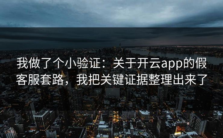我做了个小验证：关于开云app的假客服套路，我把关键证据整理出来了