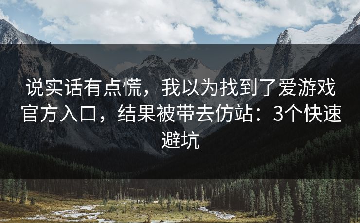 说实话有点慌，我以为找到了爱游戏官方入口，结果被带去仿站：3个快速避坑