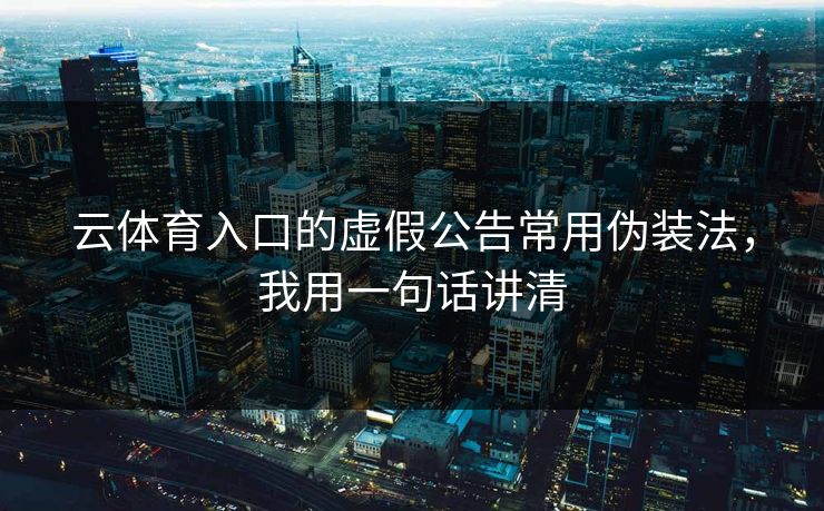 云体育入口的虚假公告常用伪装法,我用一句话讲清 云体育入口的虚假公告常用伪装法,我用一句话讲清