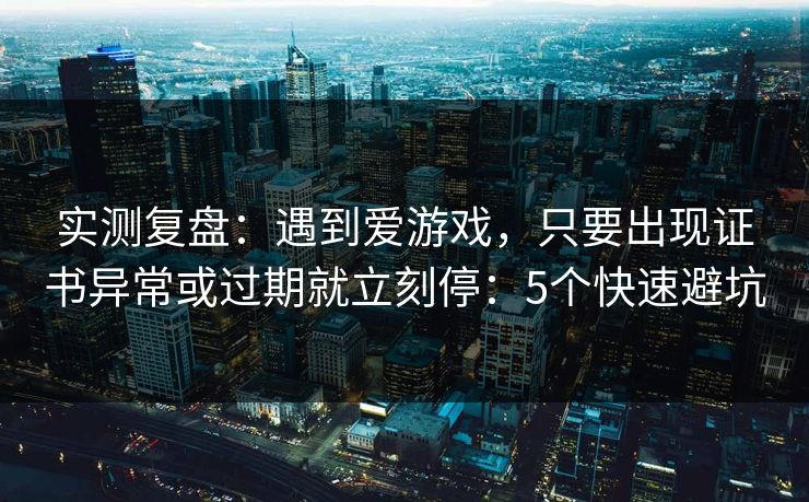 实测复盘:遇到爱游戏,只要出现证书异常或过期就立刻停:5个快速避坑 实测复盘:遇到爱游戏,只要出现证书异常或过期就立刻停:5个快速避坑